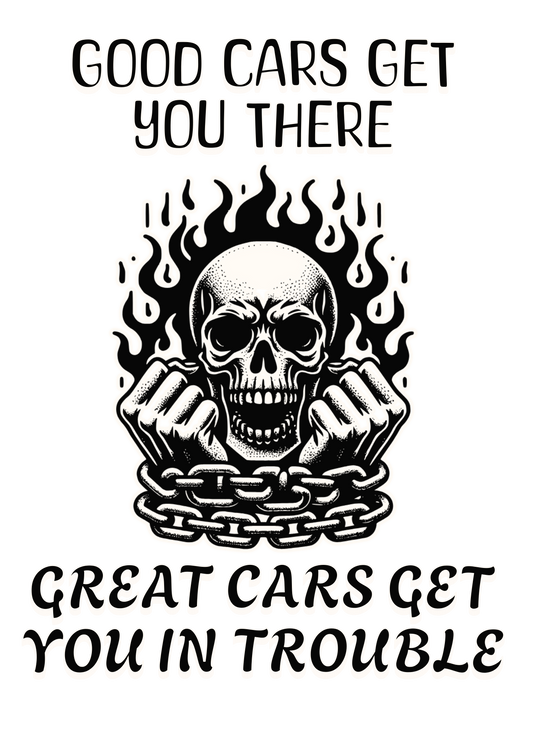 Good Cars Get You There, Great Cars Get You in Trouble decal